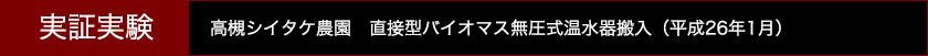 実証実験：高槻シイタケ農園　直接型バイオマス無圧式温水器搬入（平成26年1月）