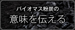 バイオマス粉炭の意味を伝える