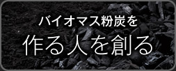 バイオマス粉炭を作る人を創る