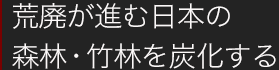荒廃が進む日本の森林・竹林を炭化する