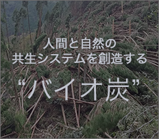 人間と自然の共生システムを創造する“バイオ炭”